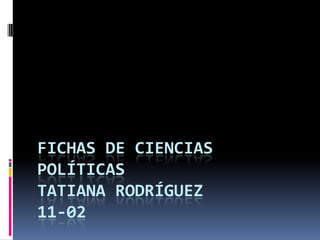 FICHAS DE CIENCIAS
POLÍTICAS
TATIANA RODRÍGUEZ
11-02

 