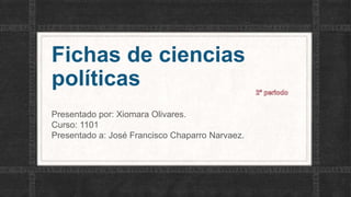 Fichas de ciencias
políticas
Presentado por: Xiomara Olivares.
Curso: 1101
Presentado a: José Francisco Chaparro Narvaez.
 