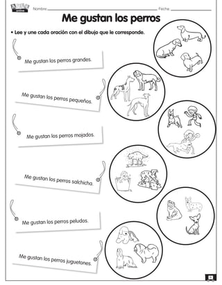 Nombre: 	Fecha:
online
6
Me gustan los perros
• Lee y une cada oración con el dibujo que le corresponde.
Me gustan los perros grandes.
Me gustan los perros pequeños.
Me gustan los perros mojados.
Me gustan los perros salchicha.
Me gustan los perros peludos.
Me gustan los perros juguetones.
 