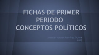 FICHAS DE PRIMER
PERIODO
CONCEPTOS POLÍTICOS
Hernán Andrés Ramírez Ochoa
1102
 