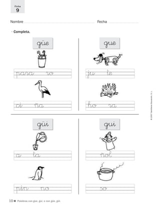 ©2007SantillanaEducación,S.L.
■ Palabras con gue, gui, o con güe, güi.
Nombre Fecha
Ficha
9
•Completa.
g∏æ g¤æ
gü^ gu^
para ro ju †æ
ci ñå ho rå
a tå ño¬
pin nø so
10
921561 _ 0001-0035.qxd 23/5/07 17:30 Página 10
 