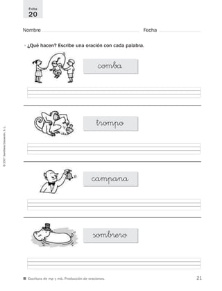 ©2007SantillanaEducación,S.L.
■ Escritura de mp y mb. Producción de oraciones.
Nombre Fecha
Ficha
20
•¿Qué hacen? Escribe una oración con cada palabra.
somb®ero
campanå
trompo
combå
21
921561 _ 0001-0035.qxd 23/5/07 17:30 Página 21
 