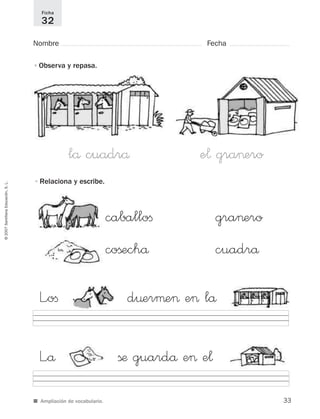 ©2007SantillanaEducación,S.L.
■ Ampliación de vocabulario.
Nombre Fecha
Ficha
32
•Observa y repasa.
•Relaciona y escribe.
lå cuadrå e¬ gra>ero
caballoﬁ gra>ero
coßechå cuadrå
L”oﬁ d¤erµe> e> lå
L”å ßæ guardå e> e¬
33
921561 _ 0001-0035.qxd 23/5/07 17:30 Página 33
 
