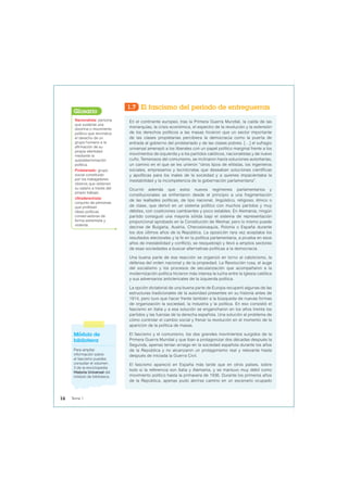 1.7 El fascismo del periodo de entreguerras
En el continente europeo, tras la Primera Guerra Mundial, la caída de las
monarquías, la crisis económica, el espectro de la revolución y la extensión
de los derechos políticos a las masas hicieron que un sector importante
de las clases propietarias percibiera la democracia como la puerta de
entrada al gobierno del proletariado y de las clases pobres. […] el sufragio
universal amenazó a los liberales con un papel político marginal frente a los
movimientos de izquierda y a los partidos católicos, nacionalistas y de nuevo
cuño. Temerosos del comunismo, se inclinaron hacía soluciones autoritarias,
un camino en el que se les unieron “otros tipos de elitistas, los ingenieros
sociales, empresarios y tecnócratas que deseaban soluciones científicas
y apolíticas para los males de la sociedad y a quienes impacientaba la
inestabilidad y la incompetencia de la gobernación parlamentaria”.
Ocurrió además que estos nuevos regímenes parlamentarios y
constitucionales se enfrentaron desde el principio a una fragmentación
de las lealtades políticas, de tipo nacional, lingüístico, religioso, étnico o
de clase, que derivó en un sistema político con muchos partidos y muy
débiles, con coaliciones cambiantes y poco estables. En Alemania, ningún
partido consiguió una mayoría sólida bajo el sistema de representación
proporcional aprobado en la Constitución de Weimar, pero lo mismo puede
decirse de Bulgaria, Austria, Checoslovaquia, Polonia o España durante
los dos últimos años de la República. La oposición rara vez aceptaba los
resultados electorales y la fe en la política parlamentaria, a prueba en esos
años de inestabilidad y conflicto, se resquebrajó y llevó a amplios sectores
de esas sociedades a buscar alternativas políticas a la democracia.
Una buena parte de esa reacción se organizó en torno al catolicismo, la
defensa del orden nacional y de la propiedad. La Revolución rusa, el auge
del socialismo y los procesos de secularización que acompañaron a la
modernización política hicieron más intensa la lucha entre la Iglesia católica
y sus adversarios anticlericales de la izquierda política.
La opción dictatorial de una buena parte de Europa recuperó algunas de las
estructuras tradicionales de la autoridad presentes en su historia antes de
1914, pero tuvo que hacer frente también a la búsqueda de nuevas formas
de organización la sociedad, la industria y la política. En eso consistió el
fascismo en Italia y a esa solución se engancharon en los años treinta los
partidos y las fuerzas de la derecha española. Una solución al problema de
cómo controlar el cambio social y frenar la revolución en el momento de la
aparición de la política de masas.
El fascismo y el comunismo, los dos grandes movimientos surgidos de la
Primera Guerra Mundial y que iban a protagonizar dos décadas después la
Segunda, apenas tenían arraigo en la sociedad española durante los años
de la República y no alcanzaron un protagonismo real y relevante hasta
después de iniciada la Guerra Civil.
El fascismo apareció en España más tarde que en otros países, sobre
todo si la referencia son Italia y Alemania, y se mantuvo muy débil como
movimiento político hasta la primavera de 1936. Durante los primeros años
de la República, apenas pudo abrirse camino en un escenario ocupado
Nacionalista: persona
que sustenta una
doctrina o movimiento
político que reivindica
el derecho de un
grupo humano a la
afirmación de su
propia identidad
mediante la
autodeterminación
política.
Proletariado: grupo
social constituido
por los trabajadores
obreros que obtienen
su salario a través del
propio trabajo.
Ultraderechista:
conjunto de personas
que profesan
ideas políticas
conservadoras de
forma extremista y
violenta.
Glosario
Módulo de
biblioteca
Para ampliar
información sobre
el fascismo puedes
consultar el volumen
3 de la enciclopedia
Historia Universal del
módulo de biblioteca.
16 Tema 1
 