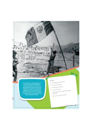 La migración andina
registrada en la capital
costeña a partir de la
década de 1950.
©
Archivo
José
Matos
Mar
En esta ficha te presentamos un
conjunto de fuentes históricas
que te ayudarán a construir una
interpretación histórica sobre los
cambios que generó el fenómeno
migratorio en la ciudad de Lima
durante el siglo XX, el cual implica
el análisis de las permanencias en
dicho proceso histórico.
Fuentes:
Las migraciones en el Perú
Una nueva literatura
El deporte de la época
La nueva música
La educación en la segunda mitad del
siglo XX
El nuevo rostro de la ciudad
77
5° de secundaria
 