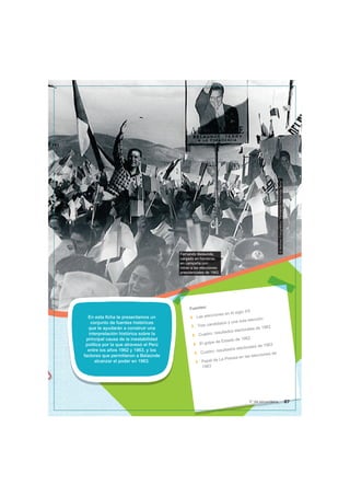 Fernando Belaunde,
cargado en hombros,
en campaña con
miras a las elecciones
presidenciales de 1962.
©
Archivo
Fotográico
“Fernando
Belaúnde
Terry”
En esta ficha te presentamos un
conjunto de fuentes históricas
que te ayudarán a construir una
interpretación histórica sobre la
principal causa de la inestabilidad
política por la que atravesó el Perú
entre los años 1962 y 1963, y los
factores que permitieron a Belaúnde
alcanzar el poder en 1963.
Fuentes:
Las elecciones en el siglo XX
Tres candidatos y una sola elección
Cuadro: resultados electorales de 1962
El golpe de Estado de 1962
Cuadro: resultados electorales de 1963
Papel de La Prensa en las elecciones de
1963
87
5° de secundaria
 