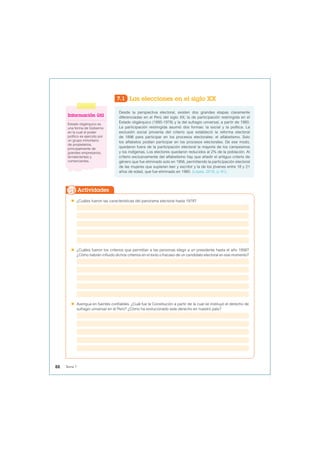 7.1 Las elecciones en el siglo XX
Desde la perspectiva electoral, existen dos grandes etapas claramente
diferenciadas en el Perú del siglo XX; la de participación restringida en el
Estado oligárquico (1895-1978) y la del sufragio universal, a partir de 1980.
La participación restringida asumió dos formas: la social y la política. La
exclusión social provenía del criterio que estableció la reforma electoral
de 1896 para participar en los procesos electorales: el alfabetismo. Solo
los alfabetos podían participar en los procesos electorales. De ese modo,
quedaron fuera de la participación electoral la mayoría de los campesinos
y los indígenas. Los electores quedaron reducidos al 2% de la población. Al
criterio exclusivamente del alfabetismo hay que añadir el antiguo criterio de
género que fue eliminado solo en 1956, permitiendo la participación electoral
de las mujeres que supieran leer y escribir y la de los jóvenes entre 18 y 21
años de edad, que fue eliminado en 1980. (López, 2016, p. 81).
Información útil
Estado oligárquico es
una forma de Gobierno
en la cual el poder
político es ejercido por
un grupo minoritario
de propietarios,
principalmente de
grandes empresarios,
terratenientes y
comerciantes.
 ¿Cuáles fueron las características del panorama electoral hasta 1978?
 ¿Cuáles fueron los criterios que permitían a las personas elegir a un presidente hasta el año 1956?
¿Cómo habrán influido dichos criterios en el éxito o fracaso de un candidato electoral en ese momento?
 Averigua en fuentes confiables. ¿Cuál fue la Constitución a partir de la cual se instituyó el derecho de
sufragio universal en el Perú? ¿Cómo ha evolucionado este derecho en nuestro país?
Actividades
88 Tema 7
 
