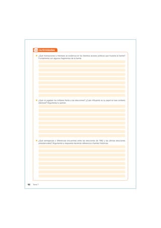  ¿Qué motivaciones e intereses se evidencia en los distintos actores políticos que muestra la fuente?
Fundamenta con algunos fragmentos de la fuente.
 ¿Qué rol jugaban los militares frente a las elecciones? ¿Cuán influyente es su papel en ese contexto
electoral? Argumenta tu opinión.
 ¿Qué semejanzas o diferencias encuentras entre las elecciones de 1962 y las últimas elecciones
presidenciales? Argumenta tu respuesta haciendo referencia a fuentes históricas.
Actividades
90 Tema 7
 