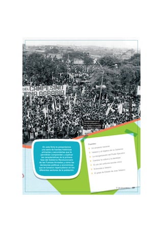 Celebraciones por el
Día del campesino y
del séptimo aniversario
de la Reforma Agraria.
©
Diario
Oicial
El
Peruano
En esta ficha te presentamos
una serie de fuentes históricas
primarias y secundarias que te
permitirán comprender y explicar
las características de la primera
fase del Gobierno Revolucionario
de las Fuerzas Armadas y cómo las
decisiones políticas y económicas
que se tomaron repercutieron en los
diferentes sectores de la población.
Fuentes:
Un proyecto nacional
Velasco y el objetivo de su Gobierno
La reorganización del Poder Ejecutivo
Cambiar la cultura y la identidad
El uso del uniforme escolar único
Entrevista a Velasco
El golpe de Estado de Juan Velasco
97
5° de secundaria
 