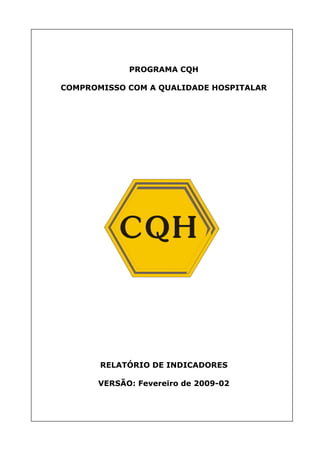 PROGRAMA CQH
COMPROMISSO COM A QUALIDADE HOSPITALAR
RELATÓRIO DE INDICADORES
VERSÃO: Fevereiro de 2009-02
 