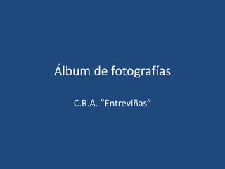 Álbum de fotografías
C.R.A. ”Entreviñas”
 