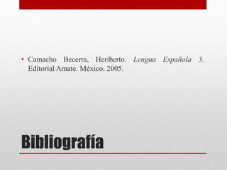 • Camacho Becerra, Heriberto. Lengua Española 3.
Editorial Amate. México. 2005.

Bibliografía

 