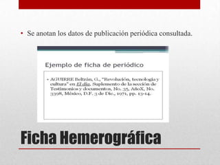 • Se anotan los datos de publicación periódica consultada.

Ficha Hemerográfica

 