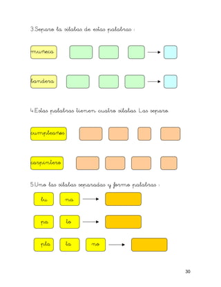 3.Separo la sílabas de estas palabras :
muñeca
bandera
4.Estas palabras tienen cuatro sílabas. Las separo.
cumpleaños
carpintero
5.Uno las sílabas separadas y formo palabras :
lu na
pa to
pla ta no
30
 