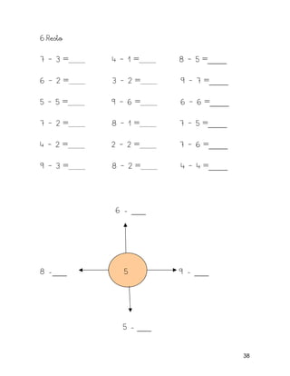 6.Resto
7 – 3 = 4 – 1 = 8 – 5 =____
6 – 2 = 3 – 2 = 9 – 7 =____
5 – 5 = 9 – 6 = 6 – 6 =____
7 – 2 = 8 – 1 = 7 – 5 =____
4 – 2 = 2 – 2 = 7 – 6 =____
9 – 3 = 8 – 2 = 4 – 4 =____
6 - ___
8 -___ 5 9 - ___
5 - ___
38
 