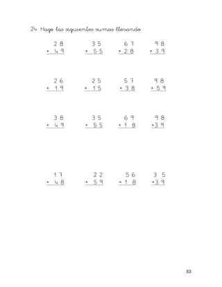 24. Hago las siguientes sumas llevando
2 8 3 5 6 7 9 8
+ 4 9 + 5 5 + 2 8 + 3 9
2 6 2 5 5 7 9 8
+ 1 9 + 1 5 + 3 8 + 5 9
3 8 3 5 6 9 9 8
+ 4 9 + 5 5 + 1 8 +3 9
1 7 2 2 5 6 3 5
+ 4 8 + 5 9 + 1 8 +3 9
53
 