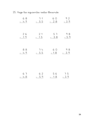 25. Hago las siguientes restas llevando
6 8 7 1 6 0 9 2
- 4 9 - 5 5 - 2 8 - 3 9
2 6 2 1 5 7 9 8
- 1 9 - 1 5 - 3 8 - 5 9
8 8 7 4 6 0 9 8
- 4 9 - 5 5 - 1 8 - 3 9
6 7 6 2 5 6 7 5
- 4 8 - 5 9 - 1 8 - 3 9
54
 