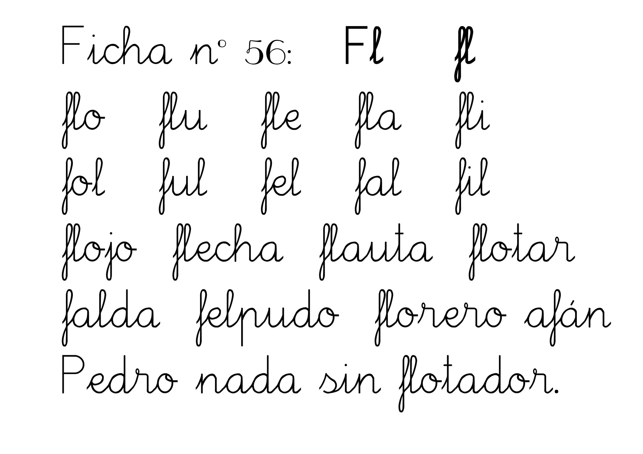 Ficha nº 56: Fl fl
flo flu fle fla fli
fol ful fel fal fil
flojo flecha flauta flotar
falda felpudo florero afán
Pedro nada sin flotador.
 