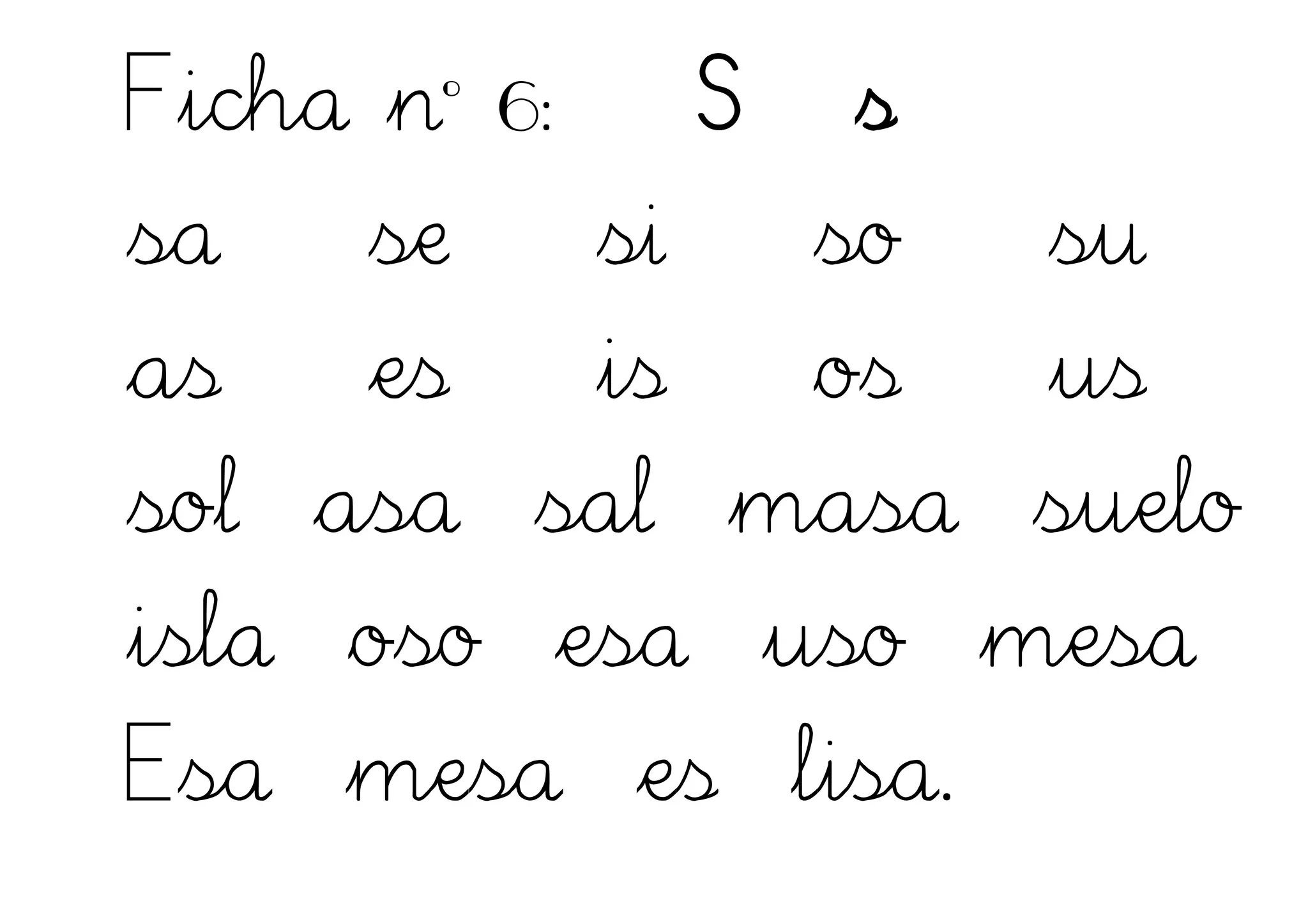 Ficha nº 6: S s
sa se si so su
as es is os us
sol asa sal masa suelo
isla oso esa uso mesa
Esa mesa es lisa.
 