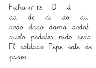 Ficha nº 12: D d
da de di do du
dedo dado dama dedal
duelo pedales nido seda
El soldado Pepe sale de
paseo.
 