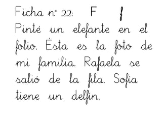 Ficha nº 22: F f
Pinté un elefante en el
folio. Ésta es la foto de
mi familia. Rafaela se
salió de la fila. Sofía
tiene un delfín.
 