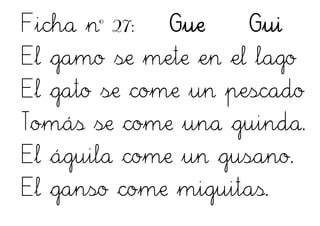 Ficha nº 27: Gue Gui
El gamo se mete en el lago
El gato se come un pescado
Tomás se come una guinda.
El águila come un gusano.
El ganso come miguitas.
 
