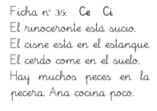 Ficha nº 35: Ce Ci
El rinoceronte está sucio.
El cisne está en el estanque.
El cerdo come en el suelo.
Hay muchos peces en la
pecera. Ana cocina poco.
 