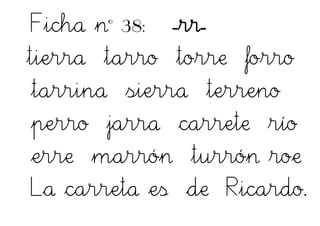 Ficha nº 38: -rr-
tierra tarro torre forro
tarrina sierra terreno
perro jarra carrete río
erre marrón turrón roe
La carreta es de Ricardo.
 