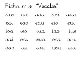 Ficha nº 3: “Vocales”
aeo aie aou aoi aua
eai eao eau eio eui
ioa ieo iua iao iue
oai oeu oua oea oiu
oao iei uiu aoa eue
 