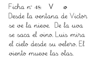 Ficha nº 48: V v
Desde la ventana de Victor
se ve la nieve. De la uva
se saca el vino. Luis mira
el cielo desde su velero. El
viento mueve las olas.
 