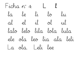 Ficha nº 4: L l
la le li lo lu
al el il ol ul
lalo lelo lila lola lula
ele ola leo lia ala leli
La ola. Leli lee
 