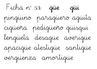 Ficha nº 53: güe güi
pingüino paragüero agüita
cigüeña pedigüeño güisqui
lengüeta desagüe averigüe
apacigüe atestigüe santigüe
vergüenza amortigüe
 