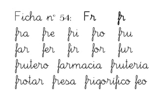 Ficha nº 54: Fr fr
fra fre fri fro fru
far fer fir for fur
frutero farmacia frutería
frotar fresa frigorífico feo
 