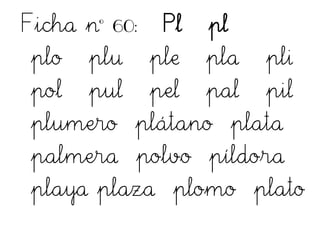 Ficha nº 60: Pl pl
plo plu ple pla pli
pol pul pel pal pil
plumero plátano plata
palmera polvo píldora
playa plaza plomo plato
 