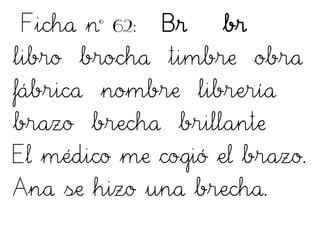 Ficha nº 62: Br br
libro brocha timbre obra
fábrica nombre librería
brazo brecha brillante
El médico me cogió el brazo.
Ana se hizo una brecha.
 