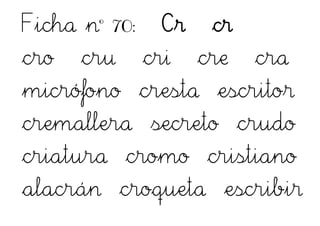 Ficha nº 70: Cr cr
cro cru cri cre cra
micrófono cresta escritor
cremallera secreto crudo
criatura cromo cristiano
alacrán croqueta escribir
 