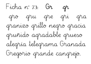 Ficha nº 73: Gr gr
gro gru gre gri gra
granizo grillo negro gracia
gruñido agradable grueso
alegría telegrama Granada
Gregorio grande cangrejo.
 