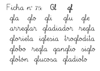 Ficha nº 75: Gl gl
gla glo gli glu gle
arreglar gladiador regla
glorieta iglesia troglodita
globo regla ganglio siglo
glotón glucosa gladiolo
 