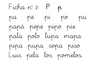 Ficha nº 7: P p
pa pe pi po pu
papá pepe pipo pie
pala polo lupa mapa
pipa pupa sopa piso
Luis pela los pomelos.
 