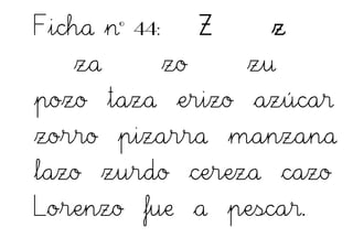 Ficha nº 44: Z z
za zo zu
pozo taza erizo azúcar
zorro pizarra manzana
lazo zurdo cereza cazo
Lorenzo fue a pescar.
 