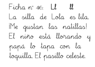 Ficha nº 46: Ll ll
La silla de Lola es lila.
¡Me gustan las natillas!
El niño está llorando y
papá lo tapa con la
toquilla. El pasillo celeste.
 