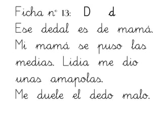 Ficha nº 13: D d
Ese dedal es de mamá.
Mi mamá se puso las
medias. Lidia me dio
unas amapolas.
Me duele el dedo malo.
 