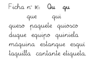 Ficha nº 16: Qu qu
que qui
queso paquete quiosco
duque equipo quiniela
máquina estanque esquí
taquilla cantante etiqueta.
 