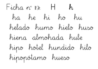 Ficha nº 19: H h
ha he hi ho hu
helado humo hielo huso
hiena almohada hule
hipo hotel hundido hilo
hipopótamo hueso
 