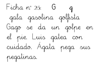 Ficha nº 25: G g
gala gasolina golfista
Gago se da un golpe en
el pie. Luis gatea con
cuidado. Ágata pega sus
pegatinas.
 