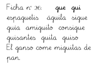 Ficha nº 26: gue gui
espaguetis águila sigue
guía amiguito consigue
guisantes guita guiso
El ganso come miguitas de
pan.
 