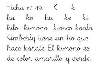 Ficha nº 49: K k
ka ko ku ke ki
kilo kimono kiosco koala
Kimberly tiene un tío que
hace kárate. El kimono es
de color amarillo y verde.
 