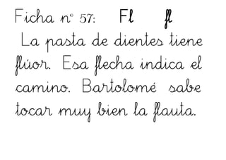 Ficha nº 57: Fl fl
La pasta de dientes tiene
flúor. Esa flecha indica el
camino. Bartolomé sabe
tocar muy bien la flauta.
 