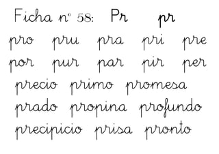 Ficha nº 58: Pr pr
pro pru pra pri pre
por pur par pir per
precio primo promesa
prado propina profundo
precipicio prisa pronto
 