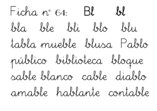 Ficha nº 64: Bl bl
bla ble bli blo blu
tabla mueble blusa Pablo
público biblioteca bloque
sable blanco cable diablo
amable hablante contable
 